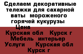 Сделаем декоративные тележки для сахарной ваты, мороженого, горячей кукурузы › Цена ­ 40000-80000 - Курская обл., Курск г. Мебель, интерьер » Услуги   . Курская обл.,Курск г.